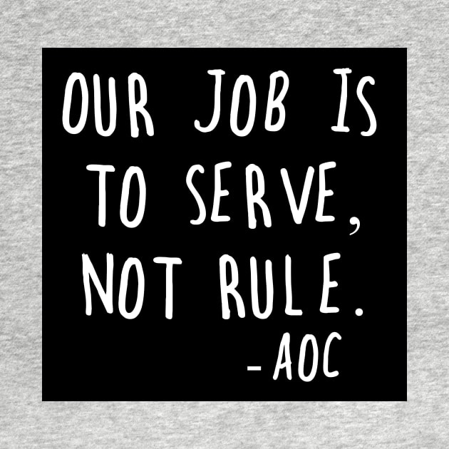 AOC Alexandria Ocasio-Cortez Quote Serve Not Rule by gillys